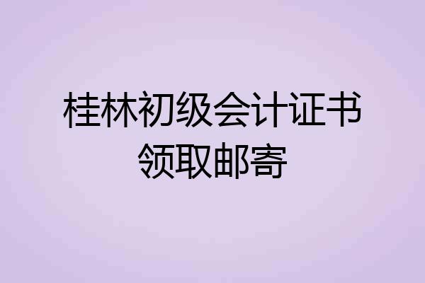 桂林初级会计证书领取邮寄