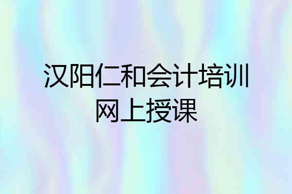 汉阳仁和会计培训网上授课
