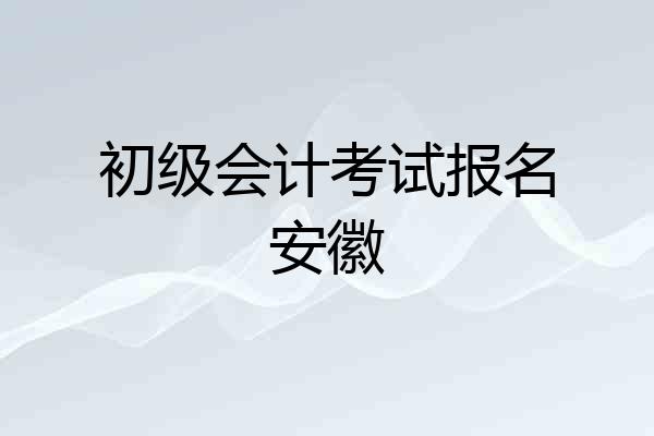 初级会计考试报名安徽