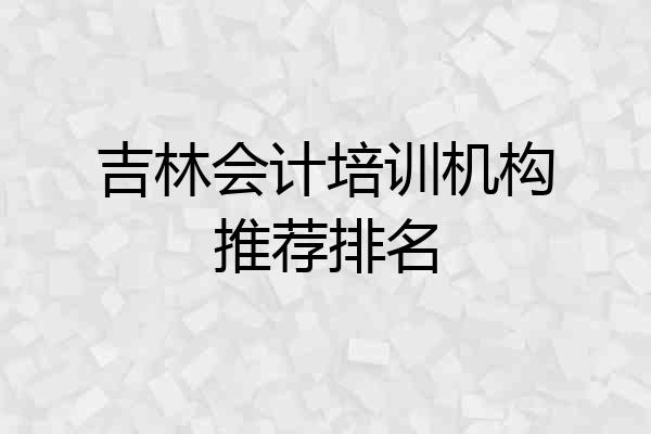 吉林会计培训机构推荐排名