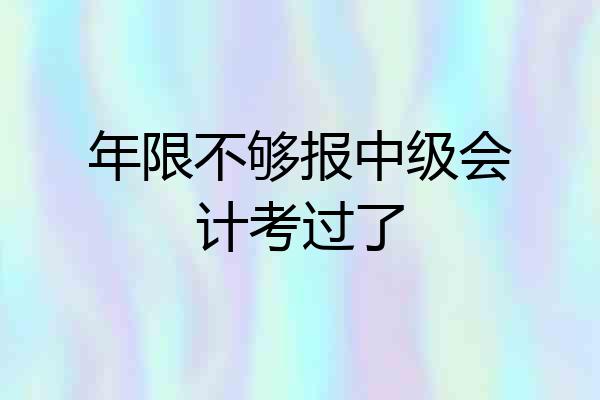 年限不够报中级会计考过了