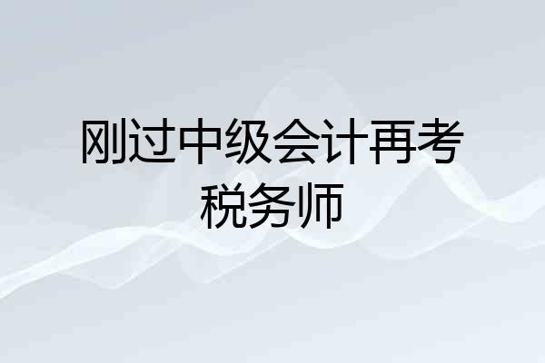 刚过中级会计再考税务师