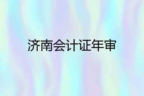 济南会计证年审