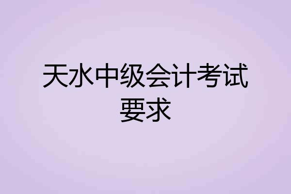 天水中级会计考试要求