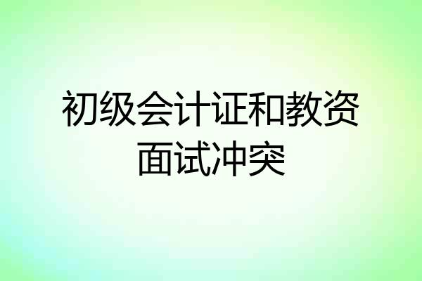 初级会计证和教资面试冲突
