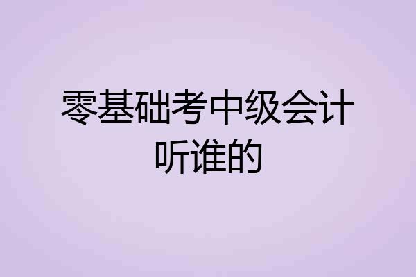 零基础考中级会计听谁的