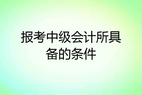 报考中级会计所具备的条件