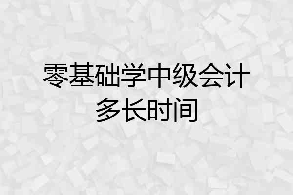零基础学中级会计多长时间