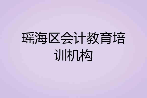 瑶海区会计教育培训机构