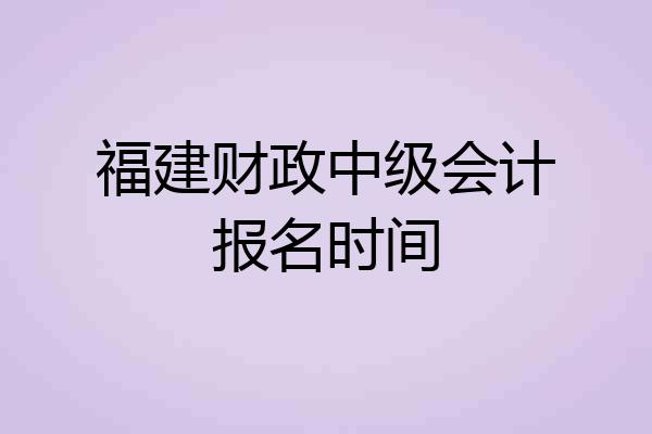 福建财政中级会计报名时间
