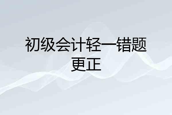 初级会计轻一错题更正