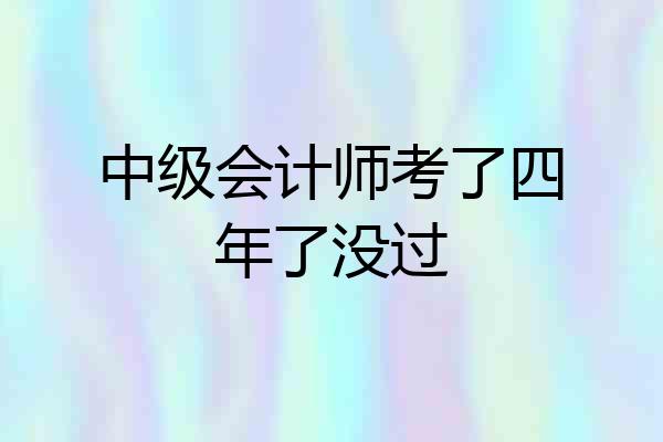中级会计师考了四年了没过