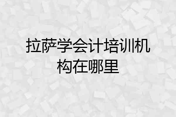 拉萨学会计培训机构在哪里