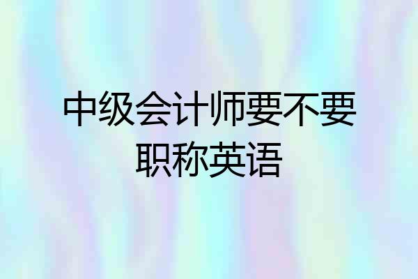 中级会计师要不要职称英语