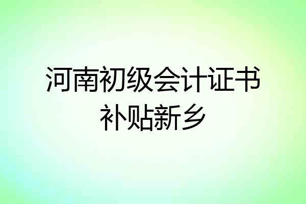河南初级会计证书补贴新乡