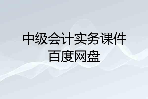 中级会计实务课件百度网盘