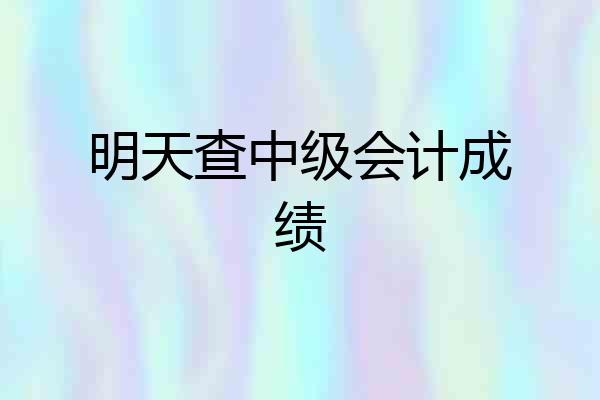 明天查中级会计成绩
