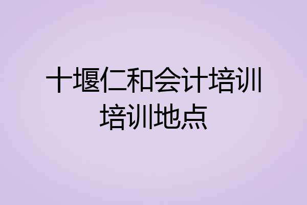 十堰仁和会计培训培训地点