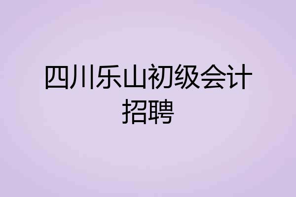 四川乐山初级会计招聘