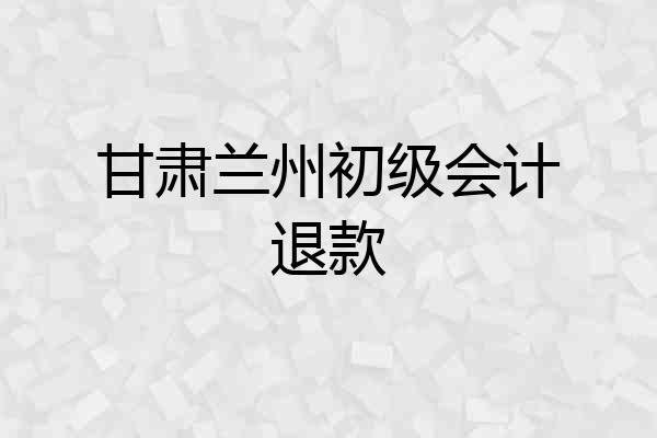 甘肃兰州初级会计退款