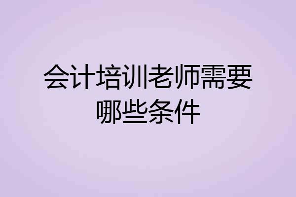 会计培训老师需要哪些条件