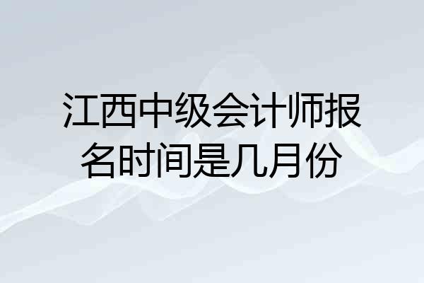 江西中级会计师报名时间是几月份
