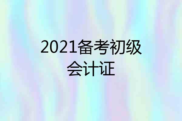 2021备考初级会计证