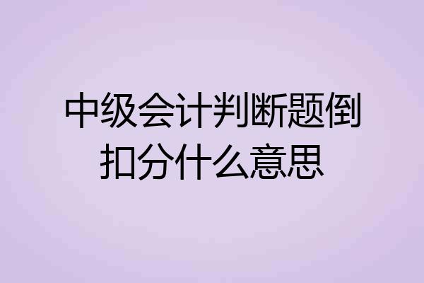 中级会计判断题倒扣分什么意思