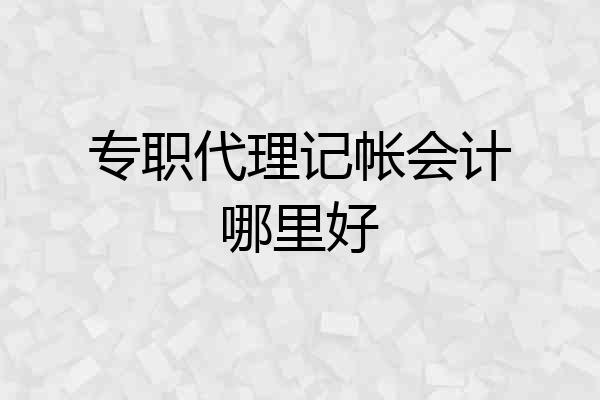 专职代理记帐会计哪里好