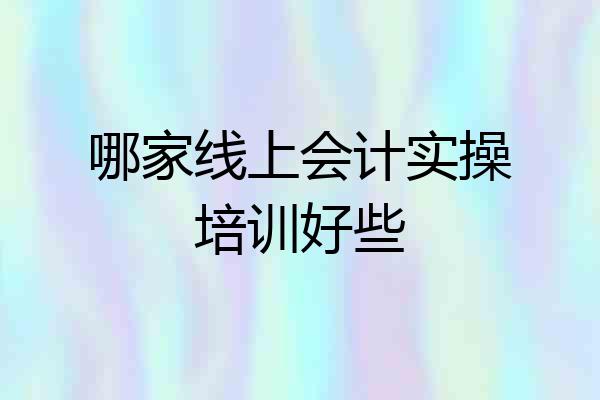 哪家线上会计实操培训好些