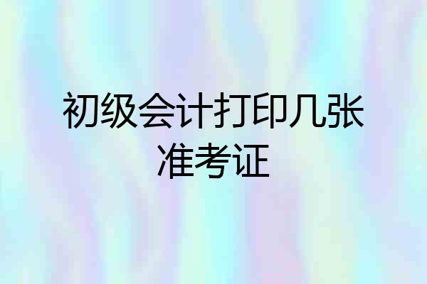 初级会计打印几张准考证