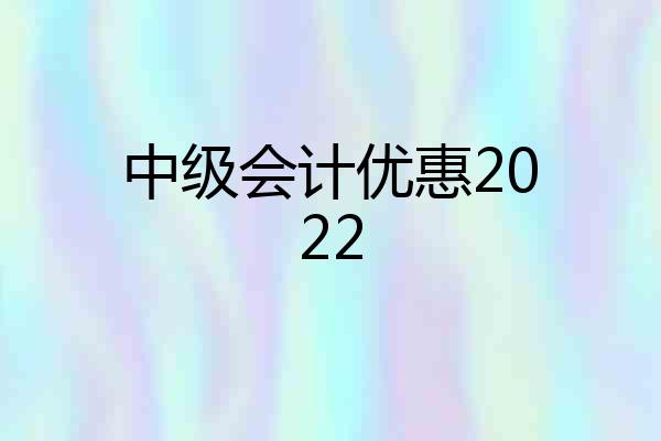 中级会计优惠2022