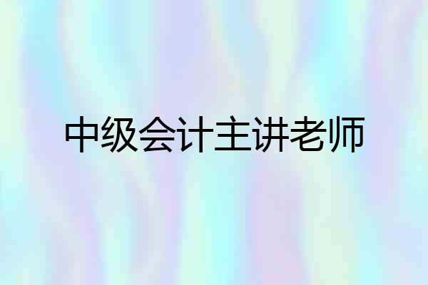 中级会计主讲老师