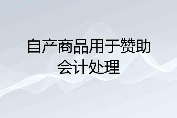 自产商品用于赞助会计处理