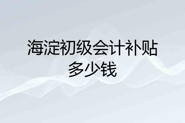 海淀初级会计补贴多少钱