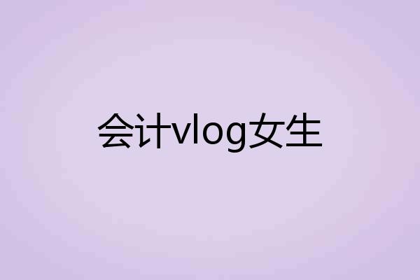 会计vlog女生