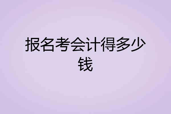 报名考会计得多少钱