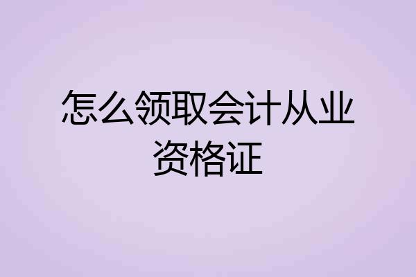 怎么领取会计从业资格证