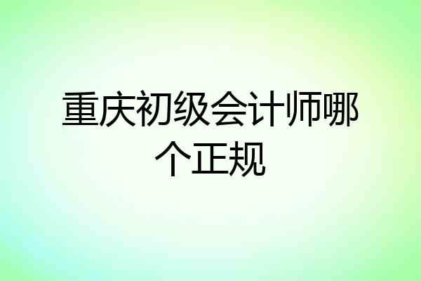 重庆初级会计师哪个正规