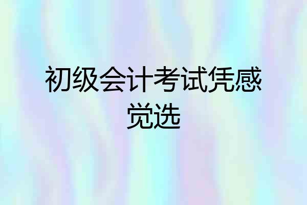 初级会计考试凭感觉选