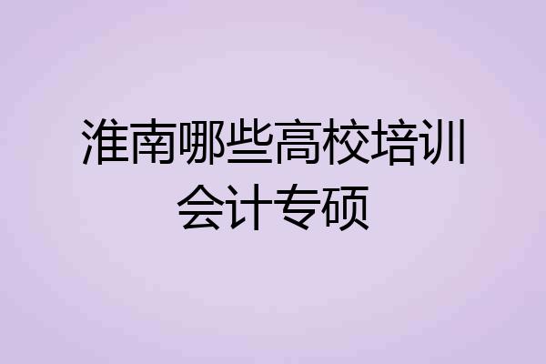 淮南哪些高校培训会计专硕