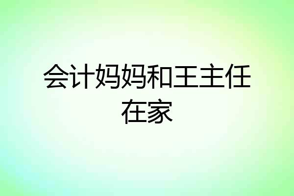 会计妈妈和王主任在家