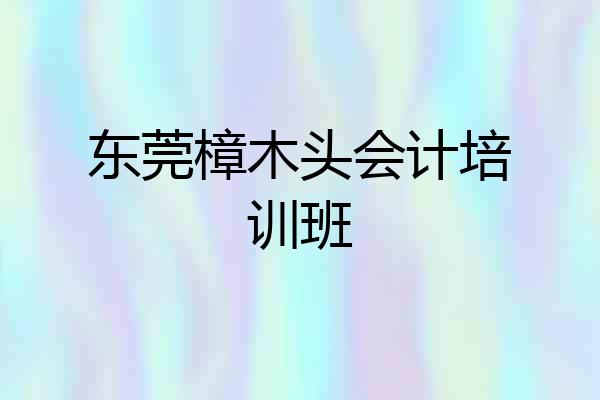 东莞樟木头会计培训班