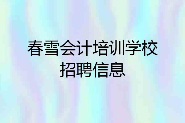 春雪会计培训学校招聘信息