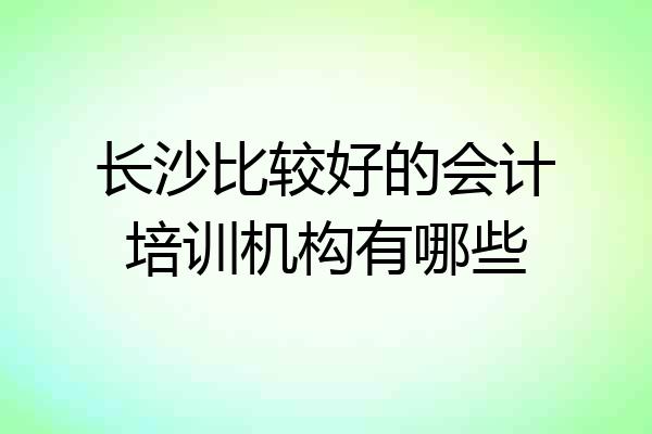 长沙比较好的会计培训机构有哪些