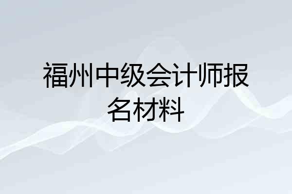 福州中级会计师报名材料