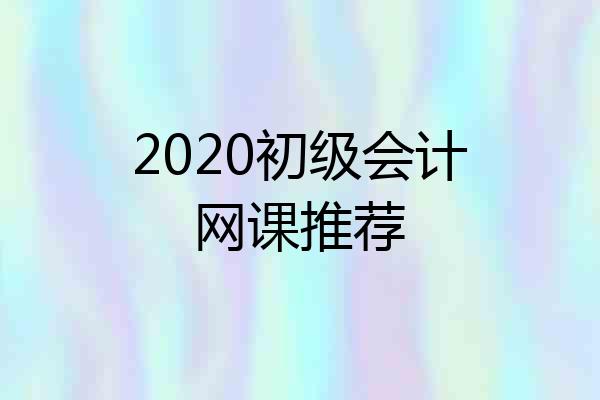 2020初级会计网课推荐