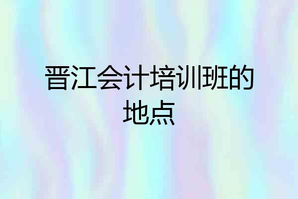 晋江会计培训班的地点