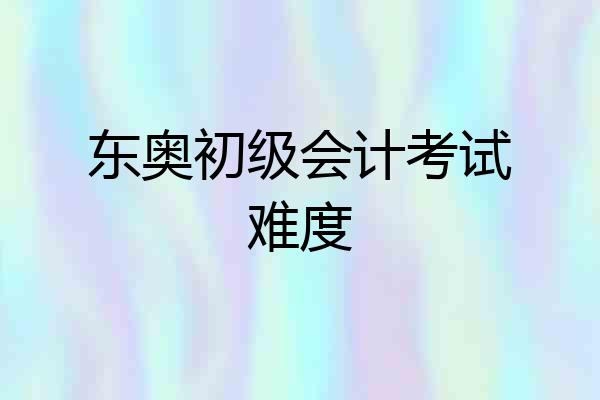 东奥初级会计考试难度