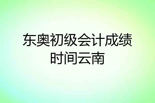 东奥初级会计成绩时间云南